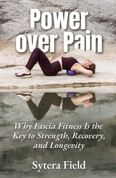 Power over Pain Why Fascia Fitness Is the Key to Strength, R