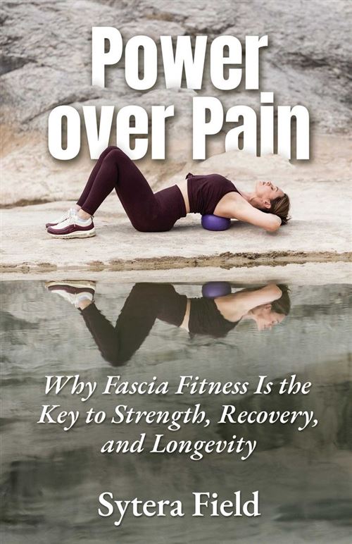 Power over Pain Why Fascia Fitness Is the Key to Strength, R
