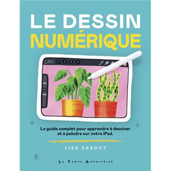 Le Dessin numérique - Le guide complet pour apprendre à dessiner et à ...