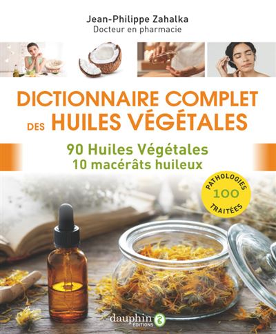 Dictionnaire complet des huiles végétales 90 huiles végétales 10 macérâts huileux - Jean-Philippe Zahalka - Dauphin Editions Du - broché - Dictionnaire et encyclopédie