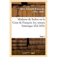 Madame de Sedan ou la Cour de François 1er, roman historique. Tome 1