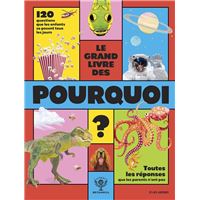 Le Grand Livre des Pourquoi - 120 questions que les enfants se posent tous les jours