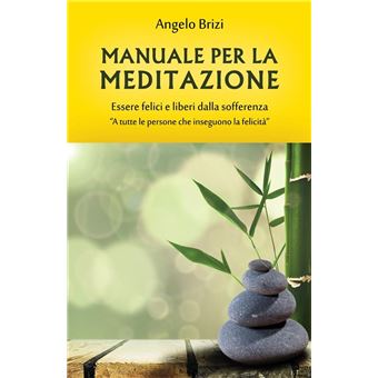 Manuale per la Meditazione. Essere felici e liberi dalla sofferenza A tutte  le persone che inseguono la felicità - ebook (ePub) - Angelo Brizi - Achat  ebook