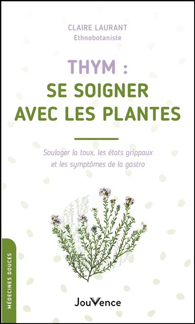 Thym : se soigner avec les plantes Soulager la toux, les état grippaux et les symptômes de la gastro - Claire Laurant Berthoud - Jouvence - broché - Guide