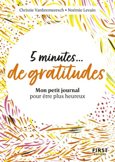 Petit livre - 5 minutes de gratitude - Mon petit journal pour être plus heureux - Christie Vanbremeersch - First - broché - Guide