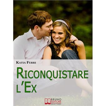 Riconquistare l'Ex. Tecniche e Strategie per Riconquistare il Proprio Ex e Ritrovare il Feeling Perduto. (Ebook Italiano - Anteprima Gratis) - 1