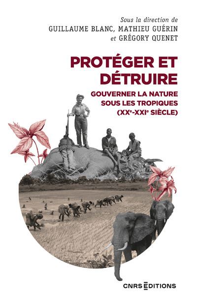 Proteger et detruire - Gouverner la nature sous les tropique