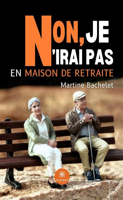 Non, je n'irai pas en maison de retraite - Martine Bachelet - Le Lys Bleu - broché - Roman - Le Lys Bleu