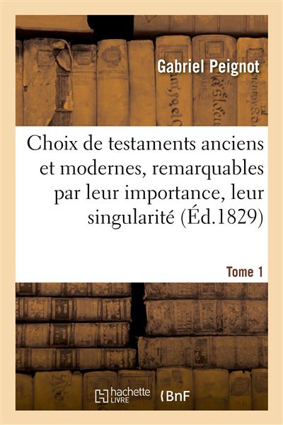 Choix de testamens anciens et modernes, remarquables par leur importance, leur singularité. Tome 1