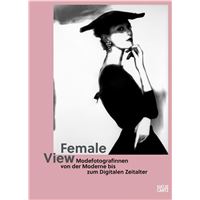 Female View Women Fashion Photographers from Modernity to the Digital Age /anglais