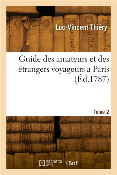 Guide des amateurs et des étrangers voyageurs a Paris. Tome 2