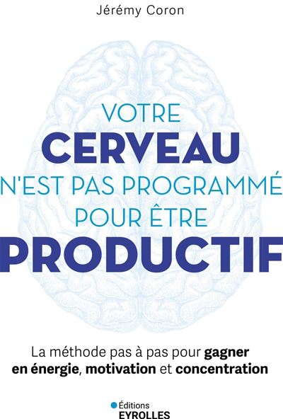 Votre cerveau n'est pas programmé pour être productif La méthode pas à pas pour gagner en énergie, motivation et concentration - Jérémy Coron - Eyrolles - broché - Guide