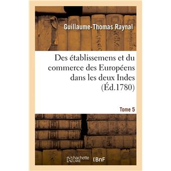 Histoire philosophique et politique des établissemens et du commerce des Européens - 1