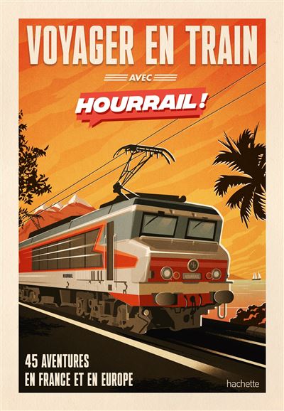 Voyager en train avec HOURRAIL 45 aventures sans avion et sans voiture - Benjamin Martinie - Hachette Tourisme Guides - relié - Beau livre