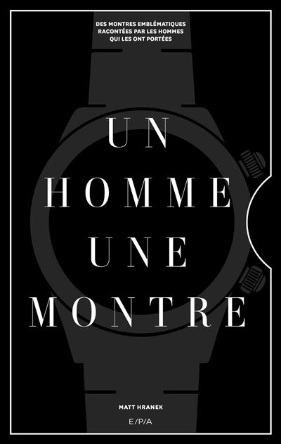 Un homme, une montre Des montres emblématiques racontées par des hommes qui les ont portées - Matt Hranek - Epa Eds - relié - Beau livre