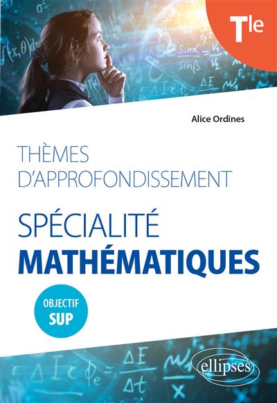 Thèmes d'approfondissement - Spécialité Mathématiques - Terminale - Objectif Sup - Alice Ordines - Ellipses - broché - Scolaire / Universitaire - Ellipses
