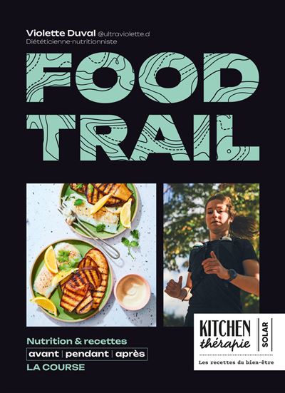 Kitchen Thérapie - Food trail - Recettes et astuces de nutrition pour les accros au trail: La nutrition avant, pendant et après la course