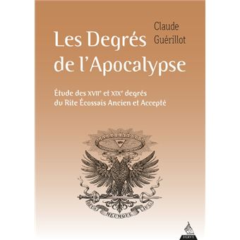 Les Degrés de l'Apocalypse - Etude des XVIIe et XIXe degrés du rite écossais ancien et accepté - 1