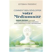 Comment bien développer votre médiumnité - Manuel pratique pour ouvrir votre clairvoyance, votre clairaudience, votre clairsentience et votre clairconnaissance