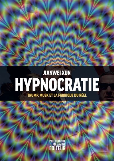 Hypnocratie : Trump, Musk et la fabrique du réel - Jianwei Xun (2025)