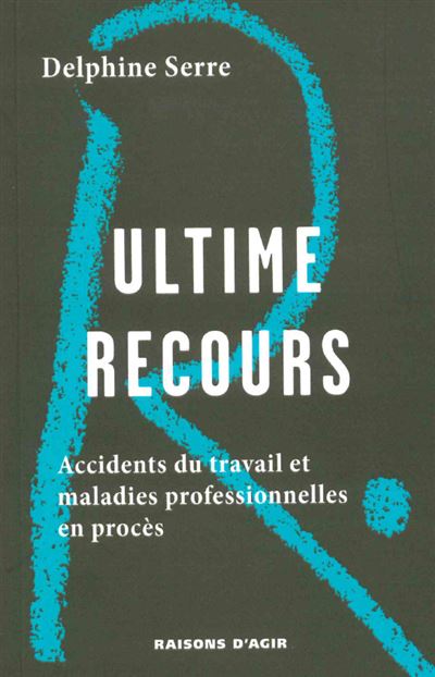 Ultime recours. Les accidents du travail et les maladies professionnelles en procès. - Delphine Serre - broché