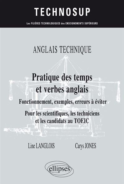 ANGLAIS TECHNIQUE. Pratique des temps et verbes anglais - Fonctionnement, exemples, erreurs à éviter - Pour les scientifiques, les techniciens et les candidats au TOEIC (niveau B)