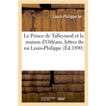 Le Prince de Talleyrand et la maison d'Orléans, lettres du roi Louis-Philippe, de Madame Adélaïde - 1