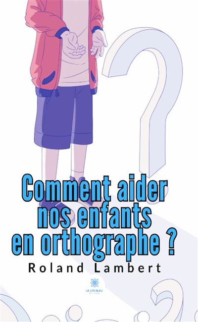 Comment aider nos enfants en orthographe - Roland Lambert - Le Lys Bleu - broché - Essai - Le Lys Bleu