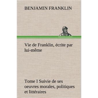 Vie de Franklin, écrite par lui-même - Tome I Suivie de ses oeuvres morales, politiques et littéraires - 1