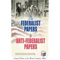 The Federalist Papers & Anti-Federalist Papers: Complete Edition of the Pivotal Constitution Debate