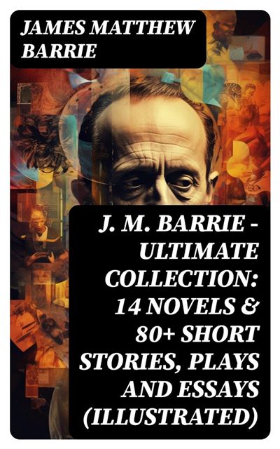 J. M. BARRIE - Ultimate Collection: 14 Novels & 80+ Short Stories ...