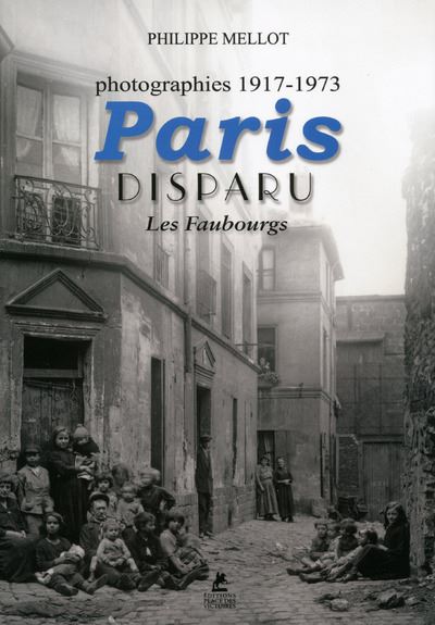 Paris Disparu - Les Faubourgs - Photographies 1917-1973 Les
