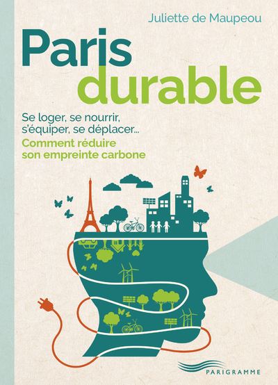 Paris durable - Se loger, se nourrir, s'équiper, se déplacer, comment réduire son empreinte carbone - Juliette de Maupeou - broché