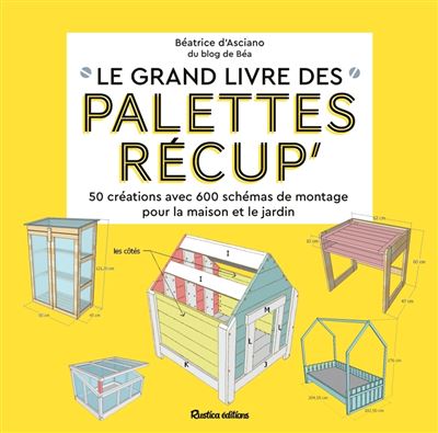 Le grand livre des palettes récup 50 créations avec 600 schémas de montage pour la maison et le jardin - Béatrice D'Asciano - Rustica - relié - Guide