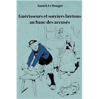 Guerisseurs et sorciers bretons au banc des accuses - finistere (1800-1950)