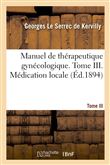 Manuel de thérapeutique gynécologique. Tome III. Médication locale