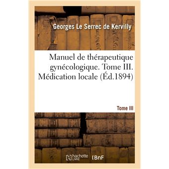 Manuel de thérapeutique gynécologique. Tome III. Médication locale
