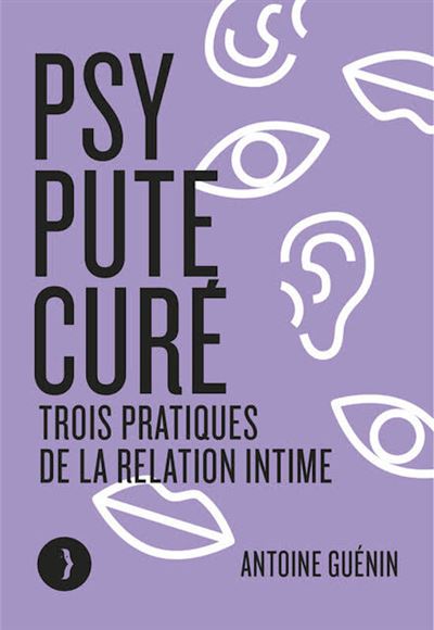 Psy, pute, curé - Trois pratiques de la relation intime - Antoine Guénin - broché