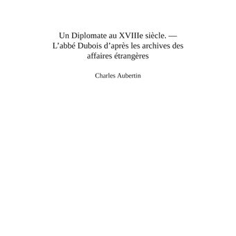 Un Diplomate au XVIIIe siècle. L'abbé Dubois d'après les archives des affaires étrangères