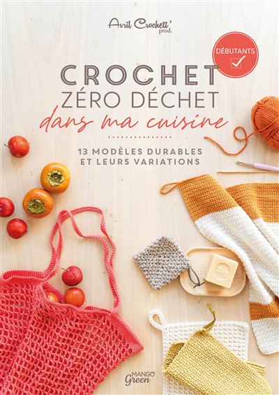 Crochet zéro déchet - dans ma cuisine 13 modèles durables et leurs variations - Avril Crochett' Prod. - Mango - broché - Guide