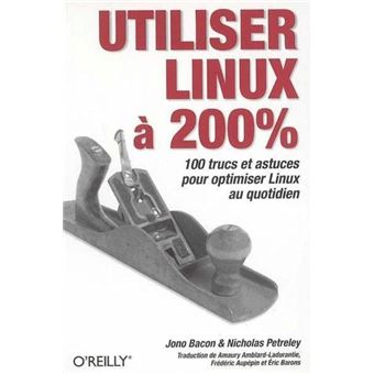 Utiliser Linux à 200%. 100 Trucs et Astuces Pour Optimiser Linux au Quotidien