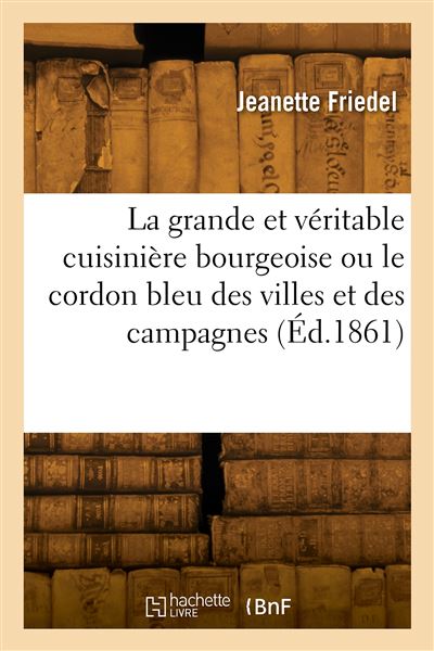 La grande et véritable cuisinière bourgeoise ou le cordon bleu des villes et des campagnes