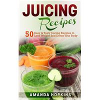 Juicing Recipes: 50 Easy & Tasty Juicing Recipes to Lose Weight and Detox Your Body