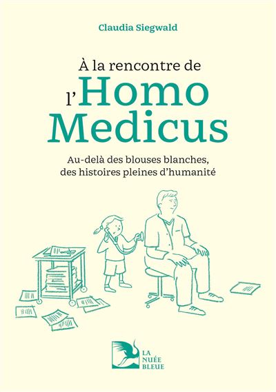 A la rencontre de l'homo medicus Au-delà des blouses blanches, des histoires pleines d'humanité - Claudia Siegwald - La Nuee Bleue - broché - Témoignage