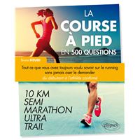 La course à pied en 500 questions - Tout ce que vous avez toujours voulu savoir sur le running sans jamais oser le demander - Du débutant à l'athlète confirmé – 10 km, Semi, Marathon, Ultra, Trail