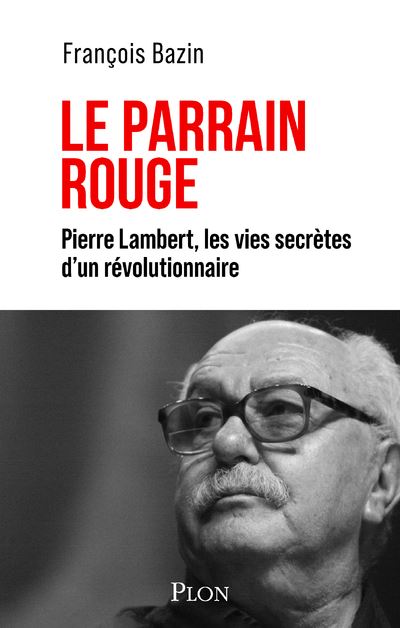 Le Parrain rouge - Pierre Lambert, les vies secrètes d'un révolutionnaire - François Bazin - Plon - broché - Essai - Plon