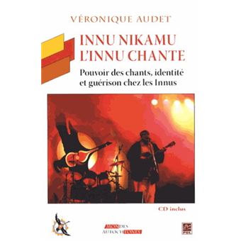 Singer Innu Innu nikamu. l'innu chante. cd inclus Pouvoir des chants, identité et ...