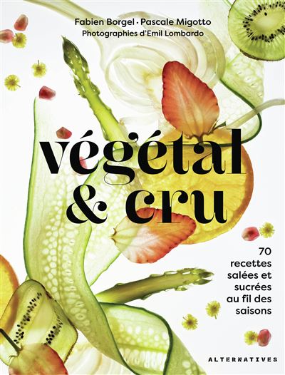 Végétal & cru: 70 recettes salées et sucrées au fil des saisons