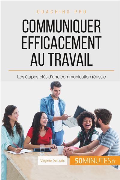 Communiquer Efficacement Au Travail Les étapes-clés D'une Communication ...