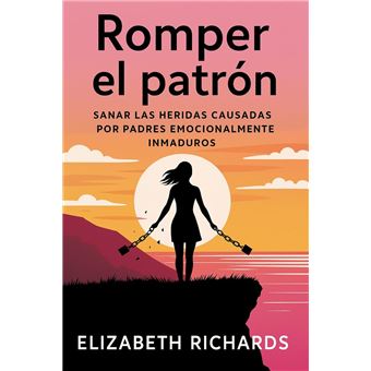 Romper el patrón: Sanar las heridas causadas por padres emocionalmente ...